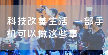 科技改善生活 一部手机可以做这些事(图1)