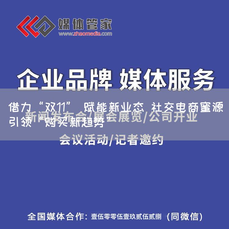借力“双11” 赋能新业态 社交电商蜜源引领“购买新趋势”(图1) 借力“双11” 赋能新业态 社交电商蜜源引领“购买新趋势”(图1)