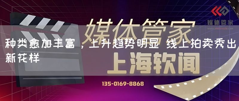 种类愈加丰富，上升趋势明显 线上拍卖秀出新花样(图1)