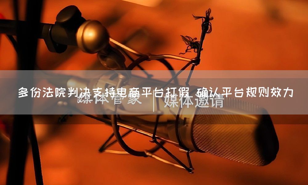 多份法院判决支持电商平台打假 确认平台规则效力(图1) 多份法院判决支持电商平台打假 确认平台规则效力(图1)
