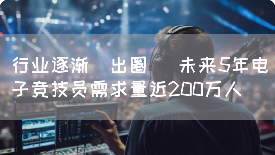 行业逐渐"出圈" 未来5年电子竞技员需求量近200万人(图1) 行业逐渐"出圈" 未来5年电子竞技员需求量近200万人(图1)