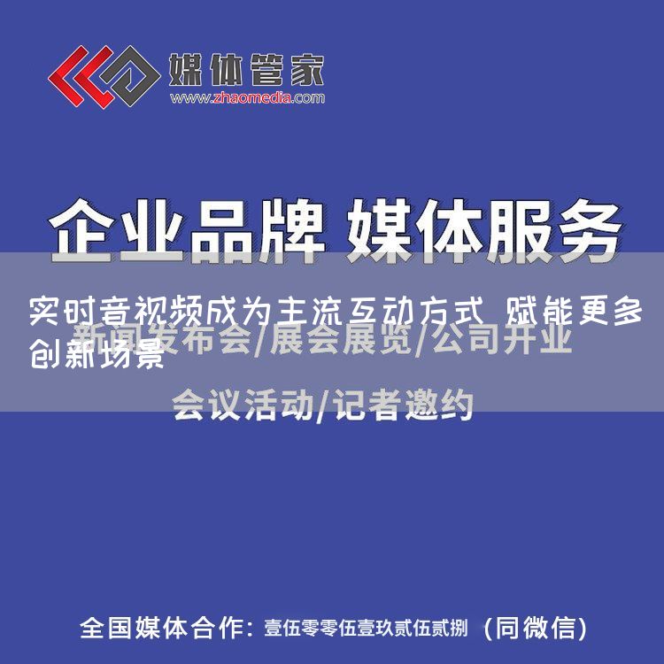 实时音视频成为主流互动方式 赋能更多创新场景(图1) 实时音视频成为主流互动方式 赋能更多创新场景(图1)