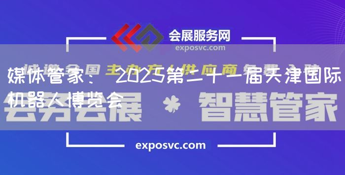 媒体管家： 2025第二十一届天津国际机器人博览会(图1)