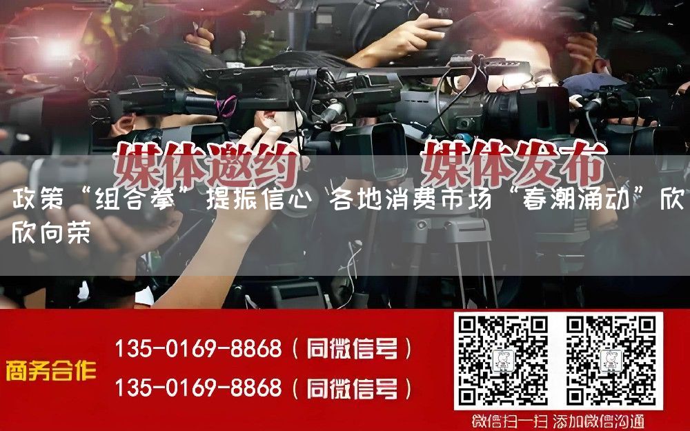 政策“组合拳”提振信心 各地消费市场“春潮涌动”欣欣向荣